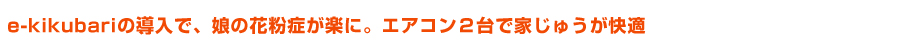 e-kikubariの導入で、娘の花粉症が楽に。エアコン２台で家じゅうが快適